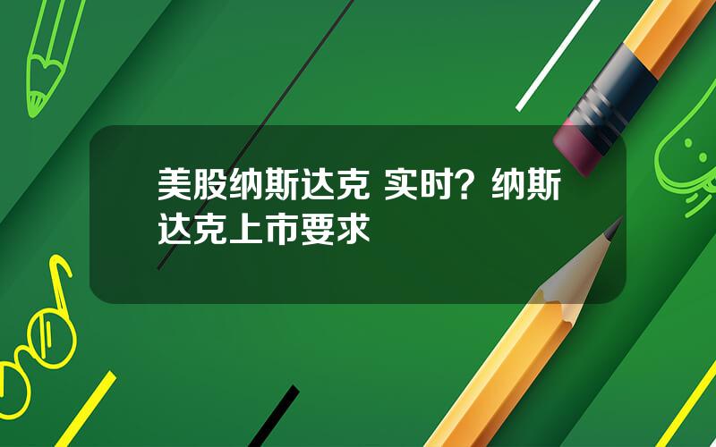 美股纳斯达克 实时？纳斯达克上市要求